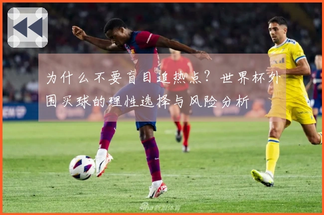 为什么不要盲目追热点？世界杯外围买球的理性选择与风险分析