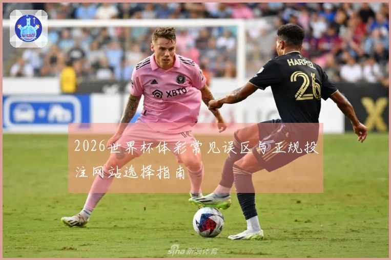 2026世界杯体彩常见误区与正规投注网站选择指南