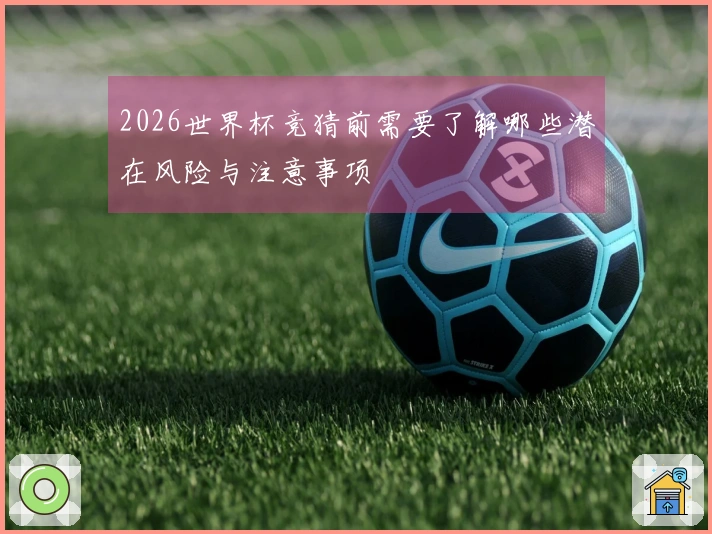 2026世界杯竞猜前需要了解哪些潜在风险与注意事项