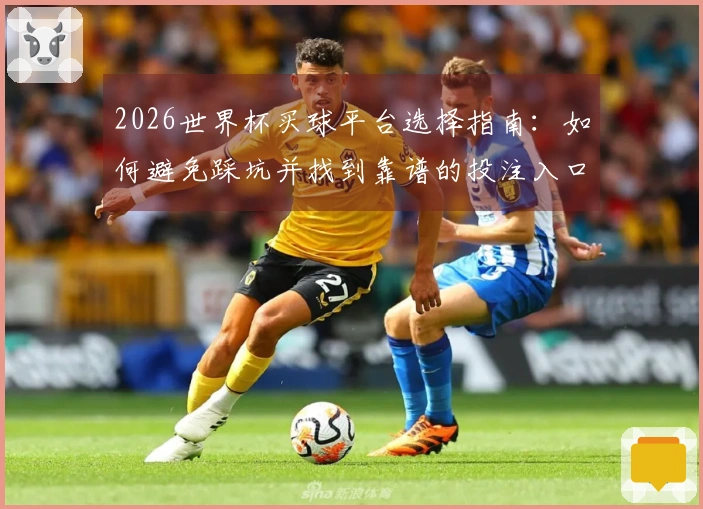 2026世界杯买球平台选择指南：如何避免踩坑并找到靠谱的投注入口