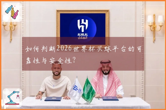 如何判断2026世界杯买球平台的可靠性与安全性？