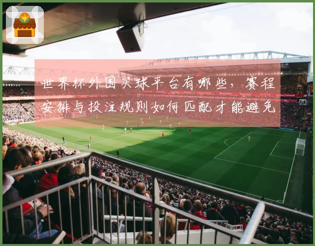 世界杯外围买球平台有哪些，赛程安排与投注规则如何匹配才能避免踩坑