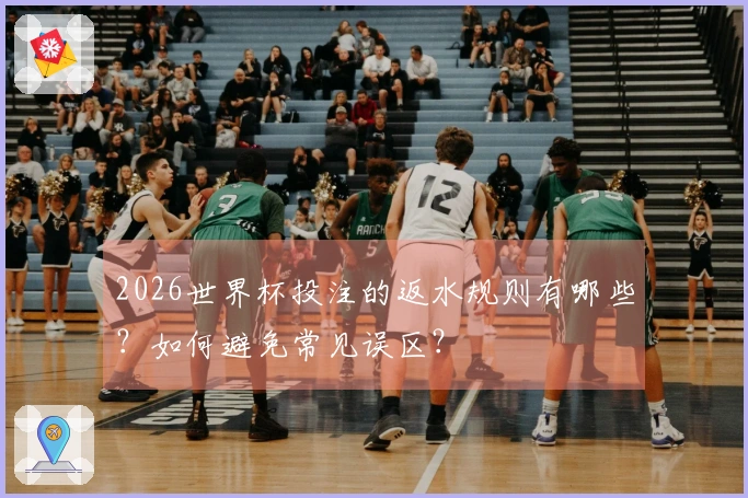 2026世界杯投注的返水规则有哪些？如何避免常见误区？