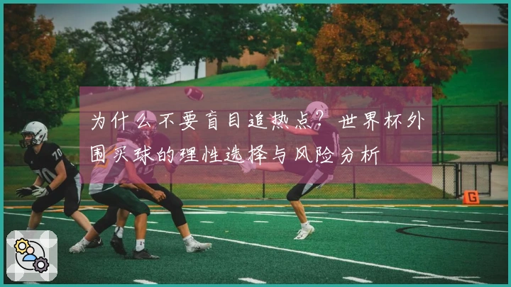 为什么不要盲目追热点？世界杯外围买球的理性选择与风险分析