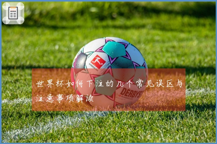 世界杯如何下注的几个常见误区与注意事项解读