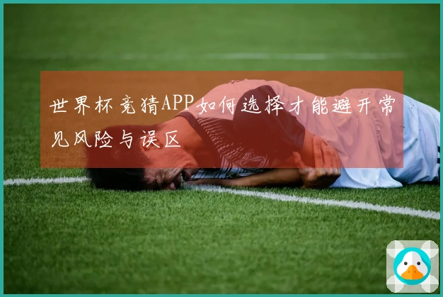 世界杯竞猜APP如何选择才能避开常见风险与误区