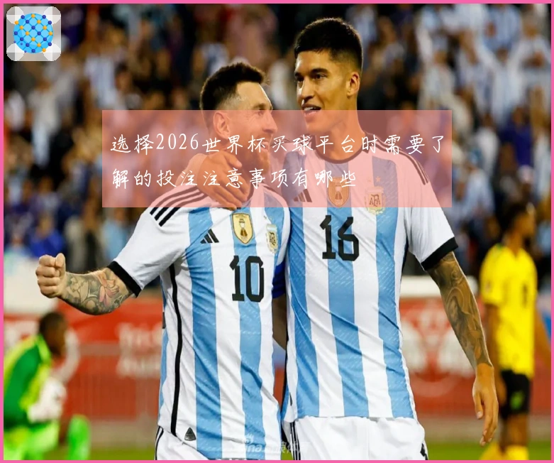 选择2026世界杯买球平台时需要了解的投注注意事项有哪些