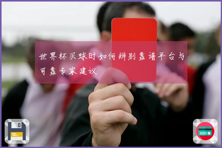 世界杯买球时如何辨别靠谱平台与可靠专家建议