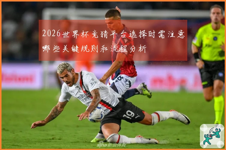 2026世界杯竞猜平台选择时需注意哪些关键规则和流程分析