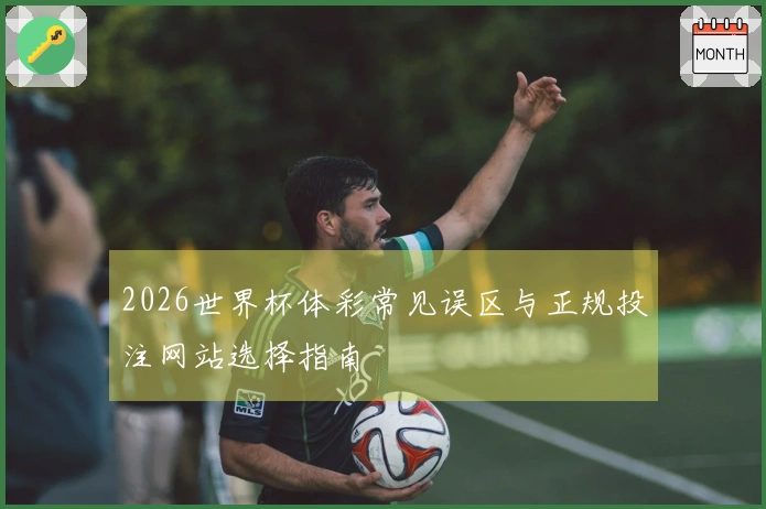 2026世界杯体彩常见误区与正规投注网站选择指南