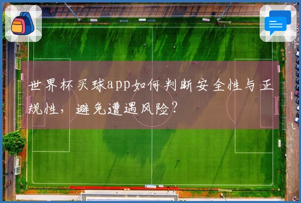 世界杯买球app如何判断安全性与正规性，避免遭遇风险？