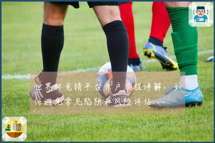世界杯竞猜平台开户流程详解，如何避免常见陷阱和风险评估