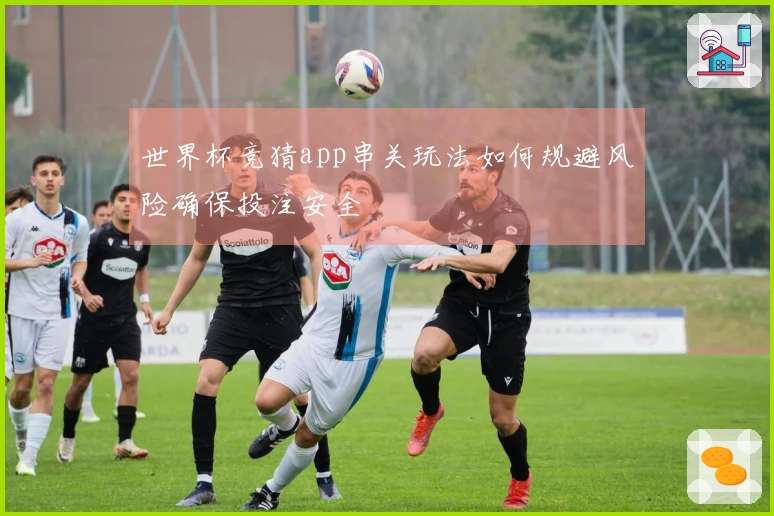 世界杯竞猜app串关玩法如何规避风险确保投注安全