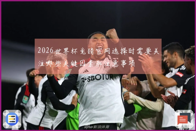 2026世界杯竞猜官网选择时需要关注哪些关键因素和注意事项