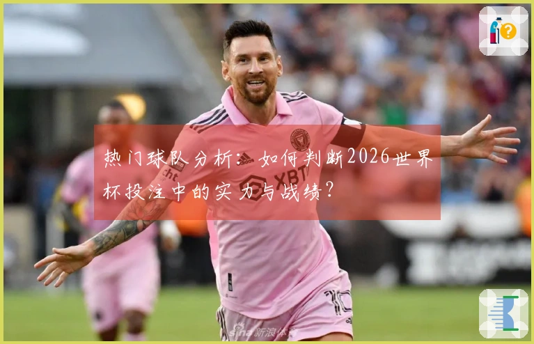 热门球队分析：如何判断2026世界杯投注中的实力与战绩？
